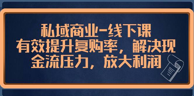 私域商业-线下课，有效提升复购率，解决现金流压力，放大利润-哔搭谋事网-原创客谋事网