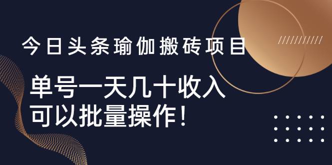 [热门项目] 今日头条瑜伽搬砖项目，单号一天几十收入，可以批量操作！-哔搭谋事网-原创客谋事网