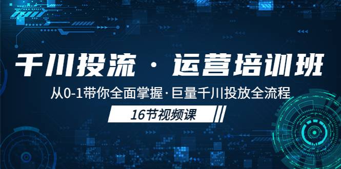 千川投流·运营培训班：从0-1带你全面掌握·巨量千川投放全流程-哔搭谋事网-原创客谋事网