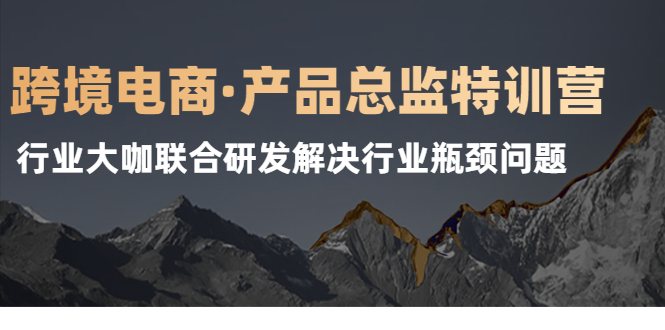 跨境电商·产品总监特训营，行业大咖联合研发解决行业瓶颈问题-哔搭谋事网-原创客谋事网