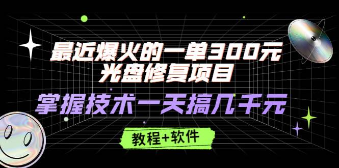 [热门项目] 最近爆火的一单300元光盘修复项目，掌握技术一天搞几千元【教程+软件】-哔搭谋事网-原创客谋事网