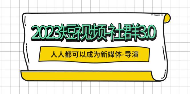 2023短视频-社群3.0，人人都可以成为新媒体-导演 (包含内部社群直播课全套)-哔搭谋事网-原创客谋事网