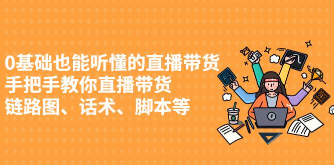 0基础也能听懂的直播带货，手把手教你直播带货 链路图、话术、脚本等-哔搭谋事网-原创客谋事网