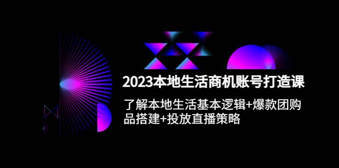 2023本地同城生活商机账号打造课，基本逻辑+爆款团购品搭建+投放直播策略-哔搭谋事网-原创客谋事网