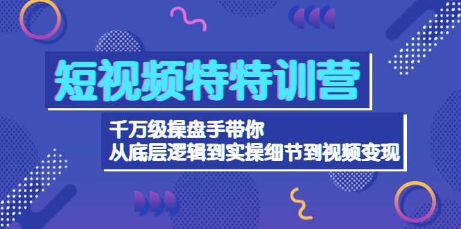 短视频特特训营：千万级操盘手带你从底层逻辑到实操细节到变现-价值2580-哔搭谋事网-原创客谋事网