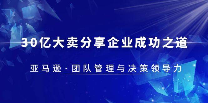 30·亿大卖·分享企业·成功之道-亚马逊·团队管理与决策领导力-哔搭谋事网-原创客谋事网