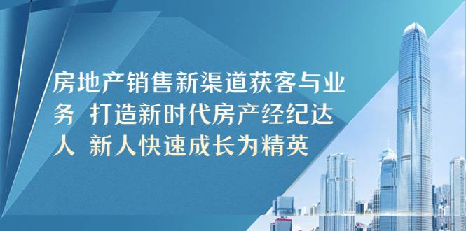 房地产销售新渠道获客与业务 打造新时代房产经纪达人 新人快速成长为精英-哔搭谋事网-原创客谋事网