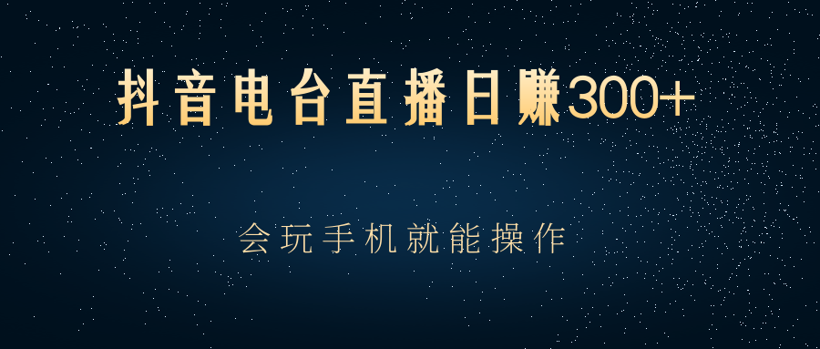 [热门项目] 抖音电台直播日赚300+，会玩手机就能操作-哔搭谋事网-原创客谋事网