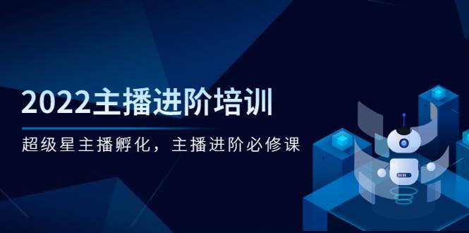 2022主播进阶培训，超级星主播孵化，主播进阶必修课-哔搭谋事网-原创客谋事网