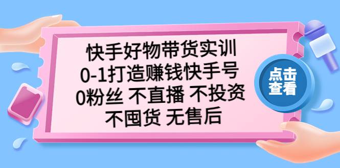 快手好物带货实训：0-1打造赚钱快手号 0粉丝 不直播 不投资 不囤货 无售后-哔搭谋事网-原创客谋事网