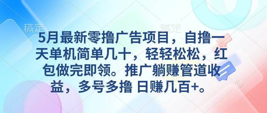 5月最新零撸广告项目，自撸一天单机几十，推广躺赚管道收益，日入几百+-哔搭谋事网-原创客谋事网