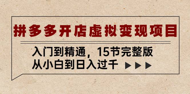 拼多多开店虚拟变现项目：入门到精通，从小白到日入过千（15节完整版）-哔搭谋事网-原创客谋事网