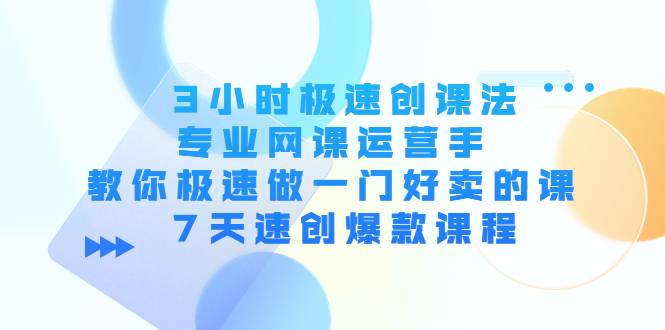 3小时极速创课法，专业网课运营手 教你极速做一门好卖的课 7天速创爆款课程-哔搭谋事网-原创客谋事网