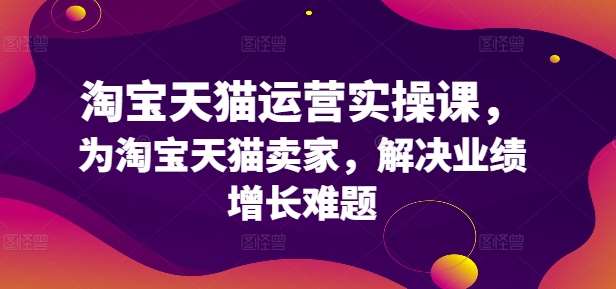 淘宝天猫运营实操课，为淘宝天猫卖家，解决业绩增长难题-哔搭谋事网-原创客谋事网