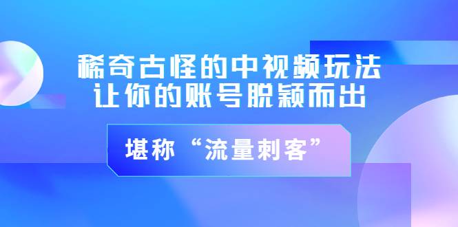 稀奇古怪的中视频玩法，让你的账号脱颖而出，堪称“流量刺客”（图文+视频)-哔搭谋事网-原创客谋事网