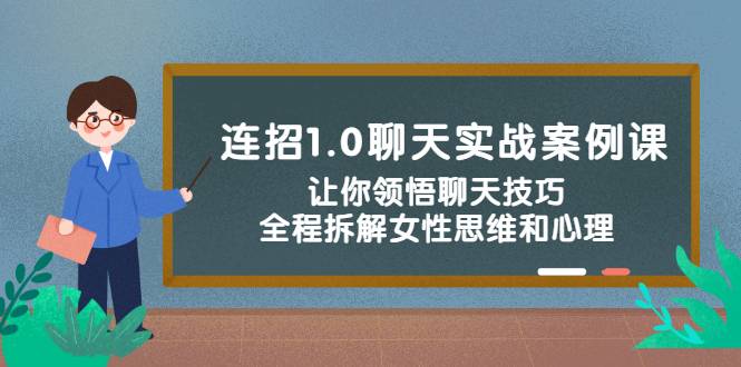 连招1.0聊天实战案例课：让你领悟聊天技巧，全程拆解女性思维和心理！-哔搭谋事网-原创客谋事网