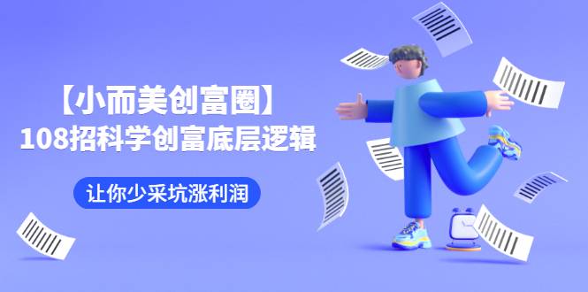 [创业项目] 【小而美创富圈】,108招科学创富底层逻辑，让你少采坑涨利润-哔搭谋事网-原创客谋事网