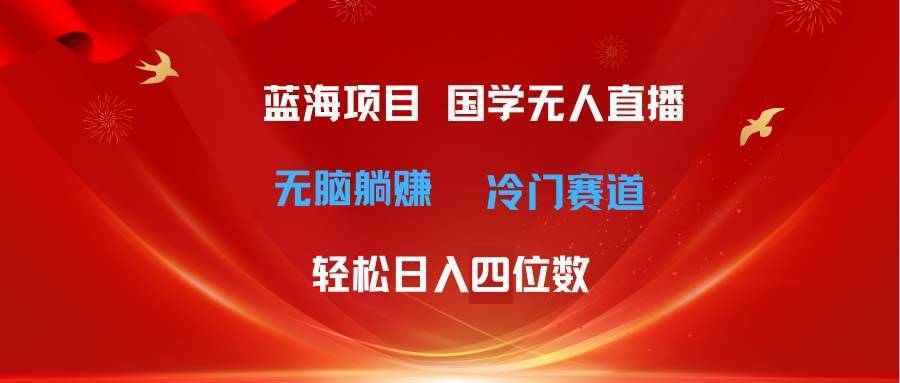 超级蓝海项目 国学无人直播日入四位数 无脑躺赚冷门赛道 最新玩法-哔搭谋事网-原创客谋事网