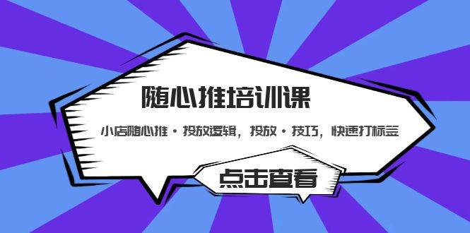 随心推培训课：小店随心推·投放逻辑，投放·技巧，快速打标签-哔搭谋事网-原创客谋事网