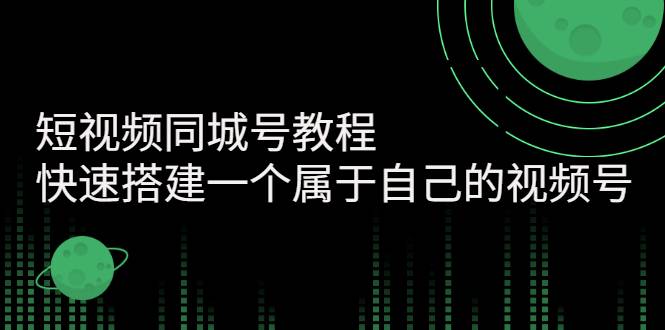 短视频同城号教程：快速搭建一个属于自己的视频号（价值599元）-哔搭谋事网-原创客谋事网