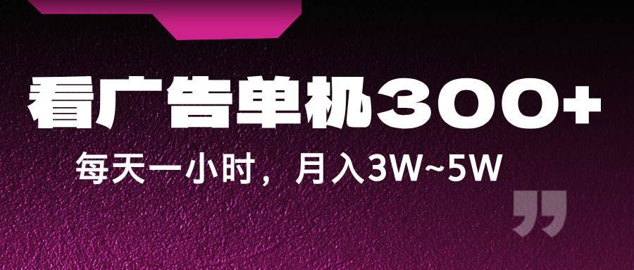 蓝海项目，看广告单机300+，每天一个小时，月入3W~5W-哔搭谋事网-原创客谋事网