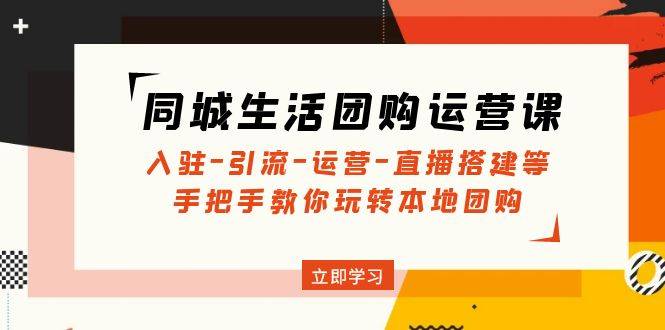 同城生活团购运营课：入驻-引流-运营-直播搭建等 玩转本地团购-哔搭谋事网-原创客谋事网