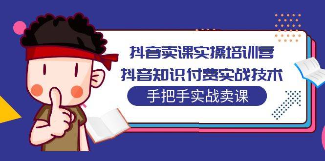 抖音卖课实操培训营：抖音知识付费实战技术，手把手实战课-哔搭谋事网-原创客谋事网