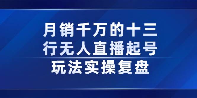 月销千万的十三行无人直播起号玩法实操复盘分享-哔搭谋事网-原创客谋事网