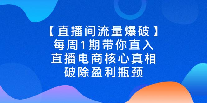 【直播间流量爆破】每周1期带你直入直播电商核心真相，破除盈利瓶-哔搭谋事网-原创客谋事网