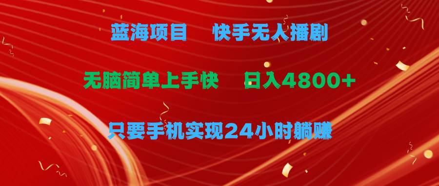 蓝海项目，快手无人播剧，一天收益4800+，手机也能实现24小时躺赚，无脑…-哔搭谋事网-原创客谋事网