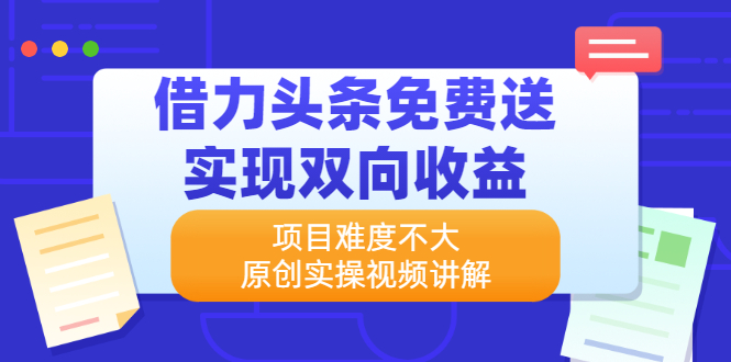 借力头条免费送实现双向收益，项目难度不大，原创实操视频讲解-哔搭谋事网-原创客谋事网