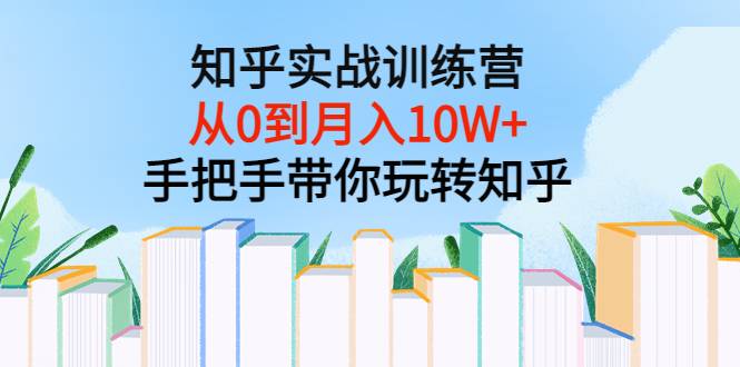 知乎实战训练营：从0到月入10W+手把手带你玩转知乎（96节视频课）-哔搭谋事网-原创客谋事网