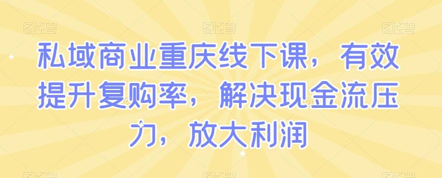 私域商业重庆线下课，有效提升复购率，解决现金流压力，放大利润-哔搭谋事网-原创客谋事网