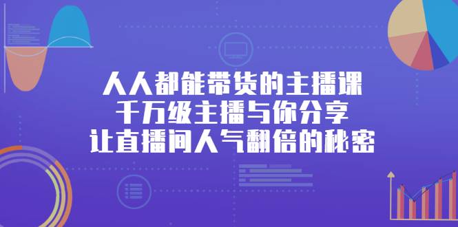 人人都能带货的主播课，千万级主播与你分享让直播间人气翻倍的秘密-哔搭谋事网-原创客谋事网