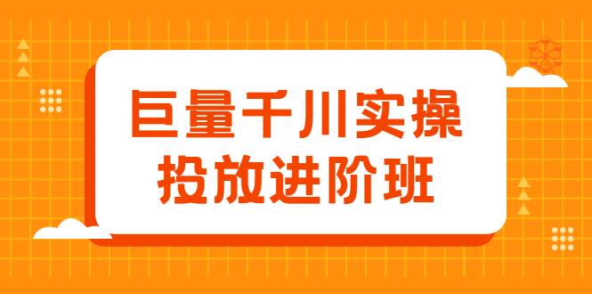 巨量千川实操投放进阶班，投放策略、方案，复盘模型和数据异常全套解决方法-哔搭谋事网-原创客谋事网