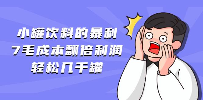 小罐饮料的暴利,7毛成本翻倍利润，轻松几千罐-哔搭谋事网-原创客谋事网