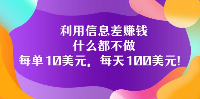 利用信息差赚钱：什么都不做，每单10美元，每天100美元-哔搭谋事网-原创客谋事网