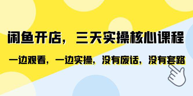 闲鱼开店，三天实操核心课程，一边观看，一边实操，没有废话，没有套路-哔搭谋事网-原创客谋事网