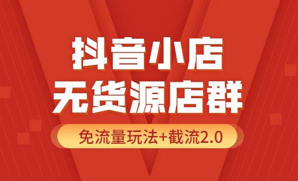 抖音小店无货源店群实操课：免流量玩法+截流2.0-哔搭谋事网-原创客谋事网