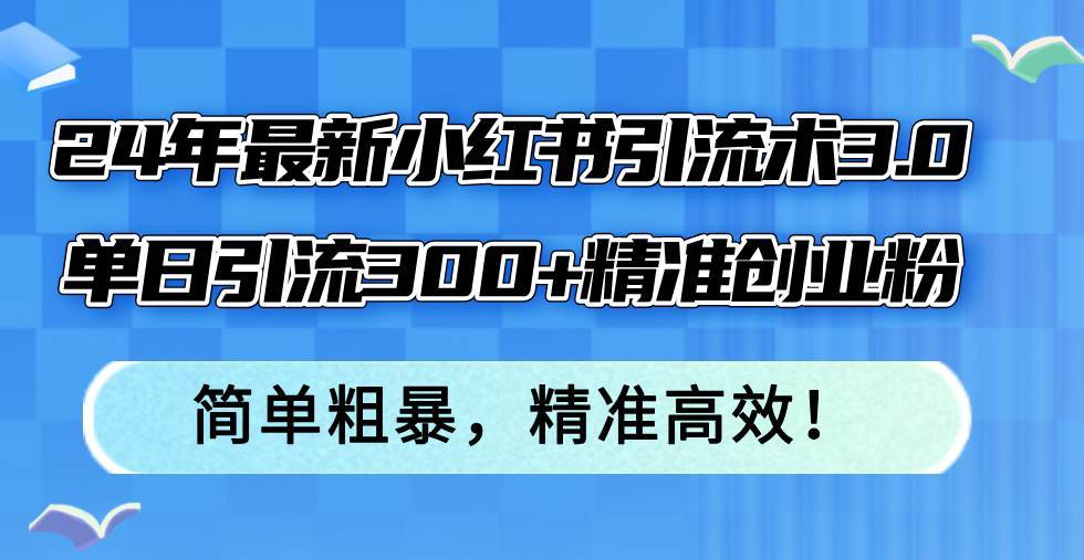 （12215期）24年最新小红书引流术3.0，单日引流300+精准创业粉，简单粗暴，精准高效！-哔搭谋事网-原创客谋事网