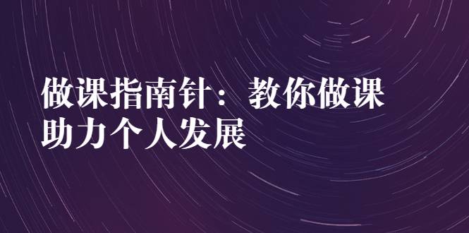 做课指南针：教你做课，助力个人发展-哔搭谋事网-原创客谋事网