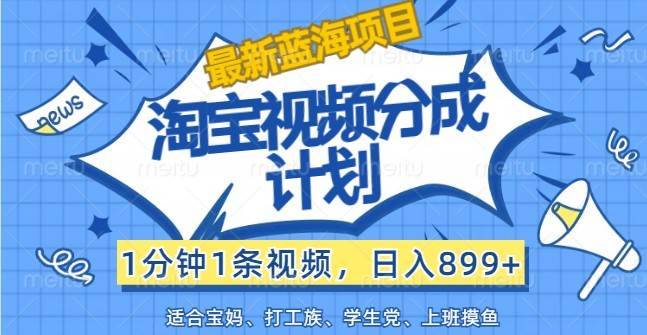 最新蓝海项目淘宝视频分成计划，1分钟1条视频，日入899+，有手就行-哔搭谋事网-原创客谋事网