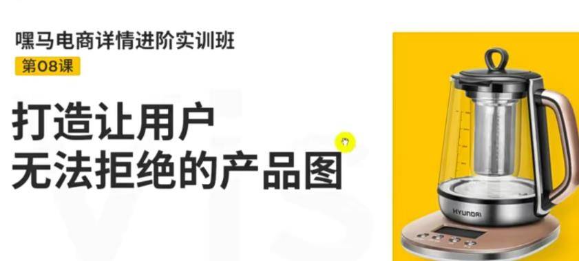 嘿马电商详情进阶实训班，打造让用户无法拒绝的产品图（12节课）-哔搭谋事网-原创客谋事网