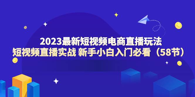 2023最新短视频电商直播玩法课 短视频直播实战 新手小白入门必看（58节）-哔搭谋事网-原创客谋事网