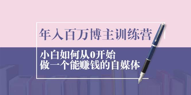 年入百万博主训练营：小白如何从0开始做一个能赚钱的自媒体-哔搭谋事网-原创客谋事网