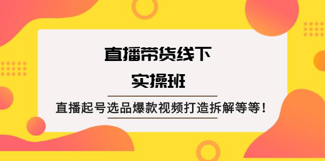 直播带货线下实操班：直播起号选品爆款视频打造拆解等等！-哔搭谋事网-原创客谋事网