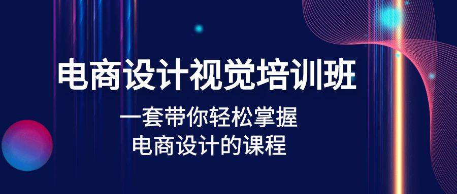 电商设计视觉培训班：一套课带你轻松掌握电商设计的课程(32节课)-哔搭谋事网-原创客谋事网