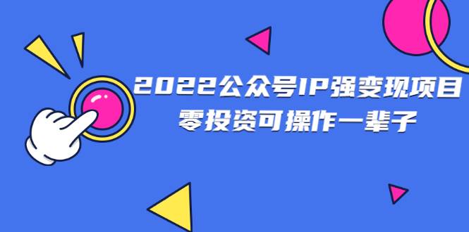 [公众号项目] 2022公众号IP强变现项目，零投资可操作一辈子-哔搭谋事网-原创客谋事网