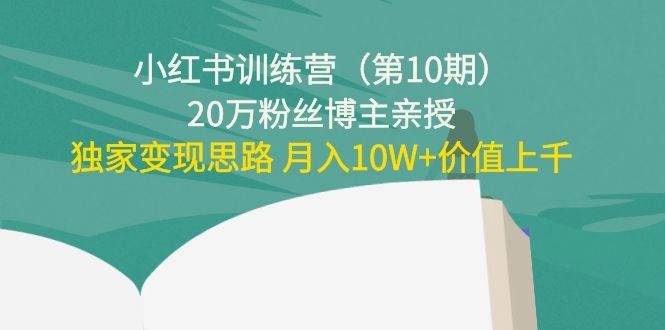 小红书训练营（第10期）20万粉丝博主亲授：独家变现思路 月入10W+价值上千-哔搭谋事网-原创客谋事网