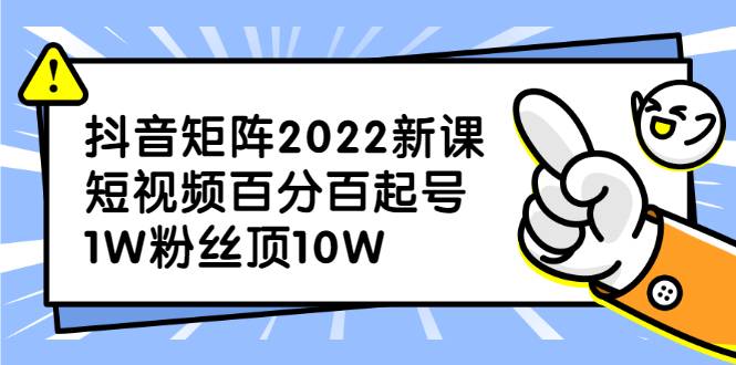 抖音矩阵2022新课：短视频百分百起号，1W粉丝顶10W-哔搭谋事网-原创客谋事网